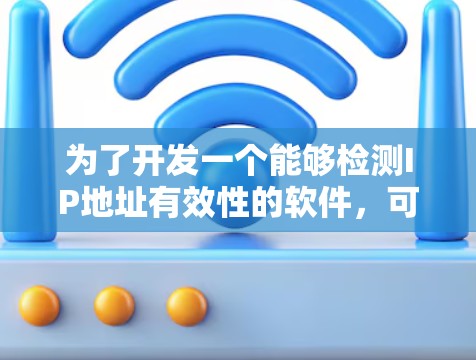 为了开发一个能够检测IP地址有效性的软件,可以按照以下步骤进行 为了开发一个能够检测IP地址有效性的软件,可以按照以下步骤进行