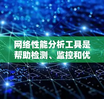 网络性能分析工具是帮助检测、监控和优化网络连接的关键资源。以下是针对不同需求和场景的工具分类及其使用方法 网络性能分析工具是帮助检测、监控和优化网络连接的关键资源。以下是针对不同需求和场景的工具分类及其使用方法