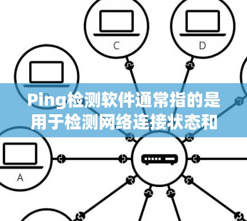 Ping检测软件通常指的是用于检测网络连接状态和延迟的工具。以下是一些常用的Ping检测软件和方法 Ping检测软件通常指的是用于检测网络连接状态和延迟的工具。以下是一些常用的Ping检测软件和方法