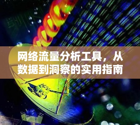 网络流量分析工具，从数据到洞察的实用指南