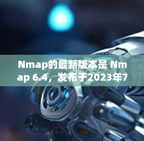 Nmap的最新版本是 Nmap 6.4，发布于2023年7月。以下是最新版本的主要更新和改进