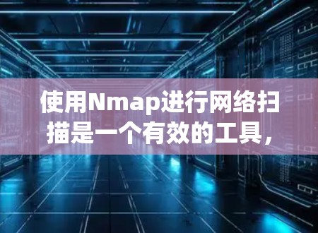 使用Nmap进行网络扫描是一个有效的工具，可以帮助您发现网络中的主机和开放端口。以下是根据您的需求和问题整理的Nmap使用教程，分步骤说明