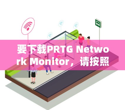 要下载PRTG Network Monitor，请按照以下步骤操作
