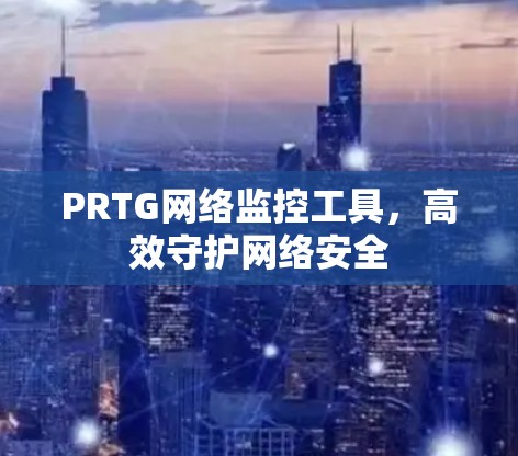PRTG网络监控工具，高效守护网络安全