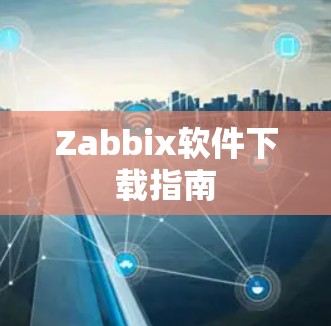 Zabbix软件下载指南 Zabbix软件下载指南