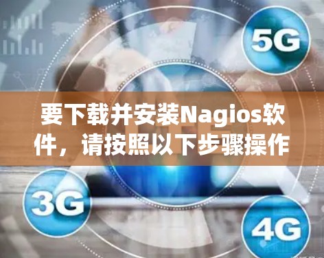 要下载并安装Nagios软件,请按照以下步骤操作