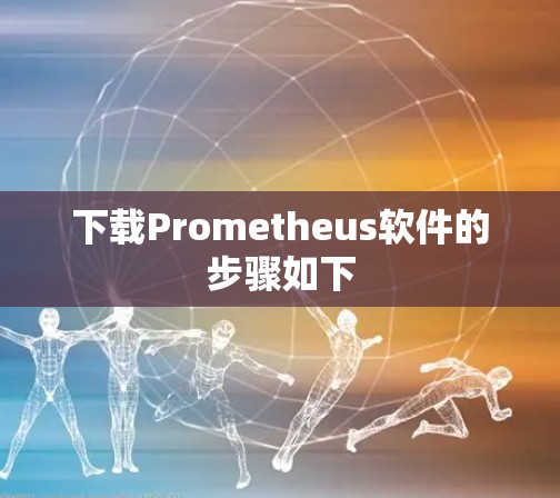 下载Prometheus软件的步骤如下 下载Prometheus软件的步骤如下