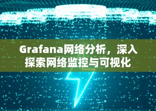 Grafana网络分析，深入探索网络监控与可视化