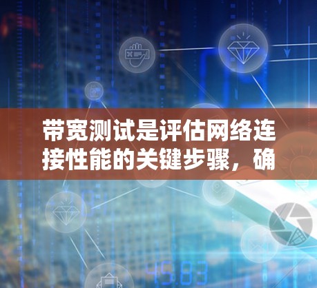 带宽测试是评估网络连接性能的关键步骤，确保数据传输效率和质量。以下是带宽测试的详细步骤和建议