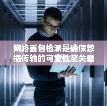 网络丢包检测是确保数据传输的可靠性至关重要的关键技术。在以下步骤中,我们探讨了检测丢包的方法及其应用 网络丢包检测是确保数据传输的可靠性至关重要的关键技术。在以下步骤中,我们探讨了检测丢包的方法及其应用