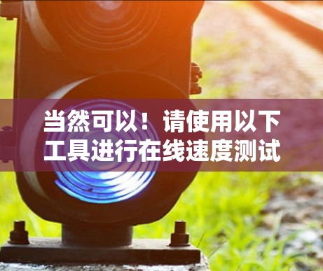 当然可以!请使用以下工具进行在线速度测试