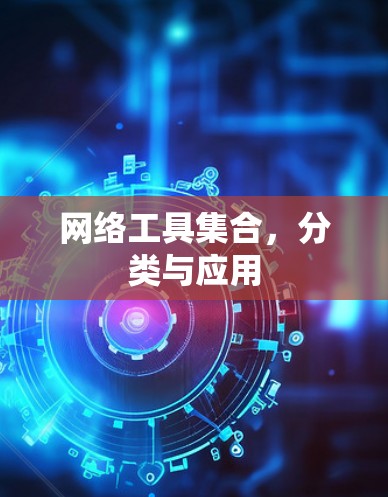 网络工具集合,分类与应用