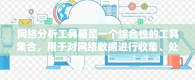 网络分析工具箱是一个综合性的工具集合，用于对网络数据进行收集、处理、分析、统计和可视化等多方面的支持。以下是一些常用的网络分析工具和工具箱的推荐，涵盖了从数据收集到数据可视化的多个环节