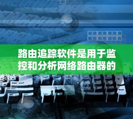 路由追踪软件是用于监控和分析网络路由器的路由行为的工具,帮助管理员实时跟踪路由信息,检测路由问题并进行故障排除。以下是对路由追踪软件的详细介绍 路由追踪软件是用于监控和分析网络路由器的路由行为的工具,帮助管理员实时跟踪路由信息,检测路由问题并进行故障排除。以下是对路由追踪软件的详细介绍