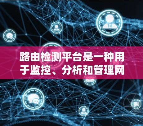 路由检测平台是一种用于监控、分析和管理网络路由信息的工具或系统,主要用于检测路由器的状态、路由信息的完整性以及路由协议的配置是否正确。以下是一些关于路由检测平台的关键点和相关信息 路由检测平台是一种用于监控、分析和管理网络路由信息的工具或系统,主要用于检测路由器的状态、路由信息的完整性以及路由协议的配置是否正确。以下是一些关于路由检测平台的关键点和相关信息