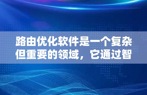 路由优化软件是一个复杂但重要的领域,它通过智能化的算法和策略,帮助网络在动态变化的环境中高效选择最优路由,以减少延迟、提高带宽利用率,确保数据传输的质量和稳定性。以下是对路由优化软件的详细分析和总结