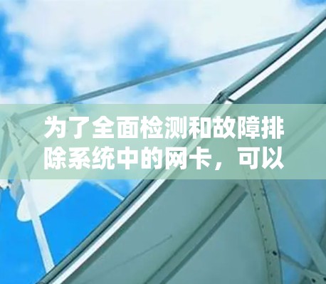为了全面检测和故障排除系统中的网卡,可以按照以下步骤使用适当的工具