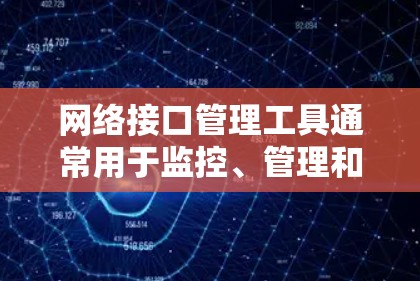 网络接口管理工具通常用于监控、管理和配置网络接口(如路由器、交换机、集线器等)的状态和设置。这些工具可以帮助用户更高效地管理网络接口,确保网络运行正常。以下是一些常用的网络接口管理工具 网络接口管理工具通常用于监控、管理和配置网络接口(如路由器、交换机、集线器等)的状态和设置。这些工具可以帮助用户更高效地管理网络接口,确保网络运行正常。以下是一些常用的网络接口管理工具