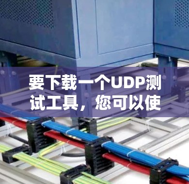 要下载一个UDP测试工具,您可以使用以下几种方法 要下载一个UDP测试工具,您可以使用以下几种方法