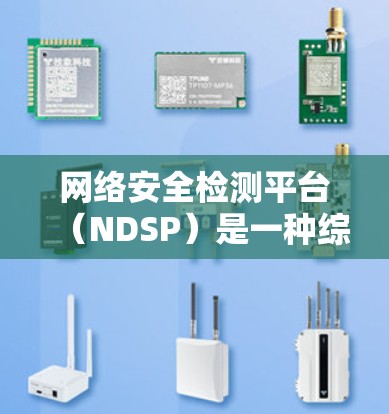 网络安全检测平台(NDSP)是一种综合性的安全解决方案,旨在实时监控、检测和应对网络威胁,保障网络安全。以下是对NDSP的详细分析和总结 网络安全检测平台(NDSP)是一种综合性的安全解决方案,旨在实时监控、检测和应对网络威胁,保障网络安全。以下是对NDSP的详细分析和总结