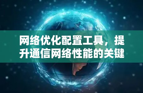 <strong>网络优化</strong>配置工具，提升通信网络性能的关键技术