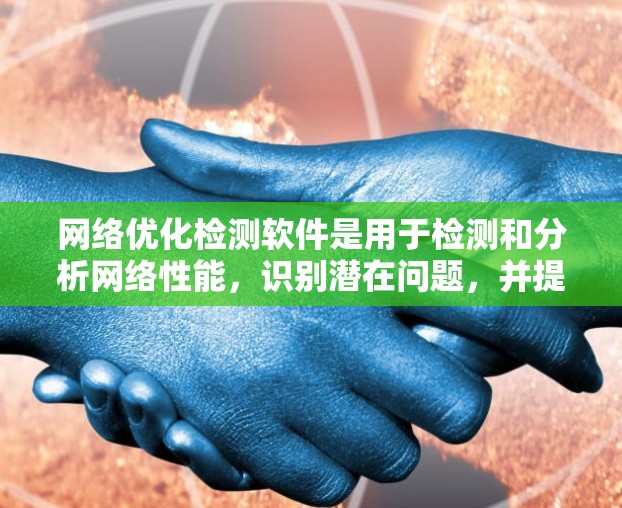 <strong>网络优化</strong>检测软件是用于检测和分析网络性能，识别潜在问题，并提供优化建议的工具。这些软件通常包括网络监控、带宽分析、延迟检测、拥塞状态识别等功能。以下是一些常见的<strong>网络优化</strong>检测软件及其简要介绍