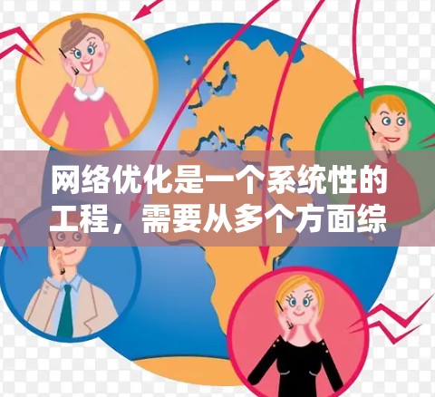 <strong>网络优化</strong>是一个系统性的工程，需要从多个方面综合考虑。以下是一个有条理的<strong>网络优化</strong>步骤指南，帮助您全面提升网站的性能和用户体验