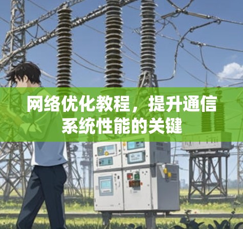 <strong>网络优化</strong>教程，提升通信系统性能的关键