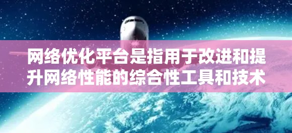 <strong>网络优化</strong>平台是指用于改进和提升网络性能的综合性工具和技术集合，涵盖多个方面以确保网络的高效、稳定和安全运行。以下是对<strong>网络优化</strong>平台的详细分析