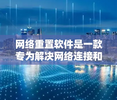 网络重置软件是一款专为解决网络连接和性能问题设计的工具，它能够通过调整网络设置来恢复或优化网络环境。以下是对网络重置软件的详细分析和使用指南