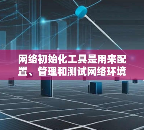 网络初始化工具是用来配置、管理和测试网络环境的一系列软件或命令行工具,它们帮助用户快速设置网络参数、检查网络连接性或优化网络性能。常见的网络初始化工具包括 网络初始化工具是用来配置、管理和测试网络环境的一系列软件或命令行工具,它们帮助用户快速设置网络参数、检查网络连接性或优化网络性能。常见的网络初始化工具包括