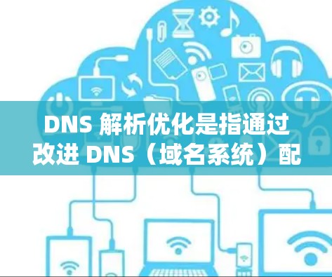 DNS 解析优化是指通过改进 DNS（域名系统）配置和管理，以提高 DNS 解析效率、减少延迟和提升整体网络性能的过程。以下是一些常见的 DNS 解析优化方法和策略