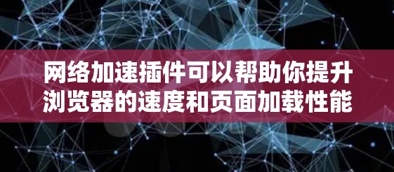 网络加速插件可以帮助你提升浏览器的速度和页面加载性能。以下是一些常用的网络加速插件和工具，供你选择