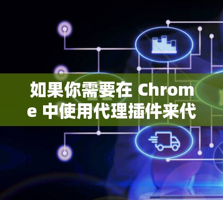 如果你需要在 Chrome 中使用代理插件来代理网络请求，可以按照以下步骤操作
