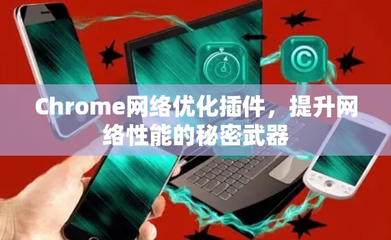 Chrome<strong>网络优化</strong>插件，提升网络性能的秘密武器