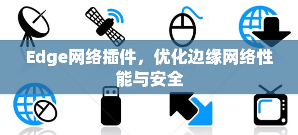 Edge网络插件,优化边缘网络性能与安全 Edge网络插件,优化边缘网络性能与安全