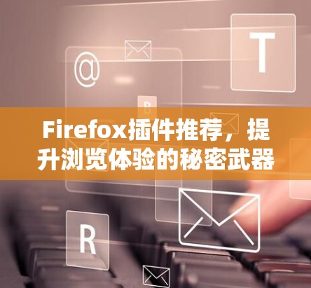 Firefox插件推荐,提升浏览体验的秘密武器 Firefox插件推荐,提升浏览体验的秘密武器