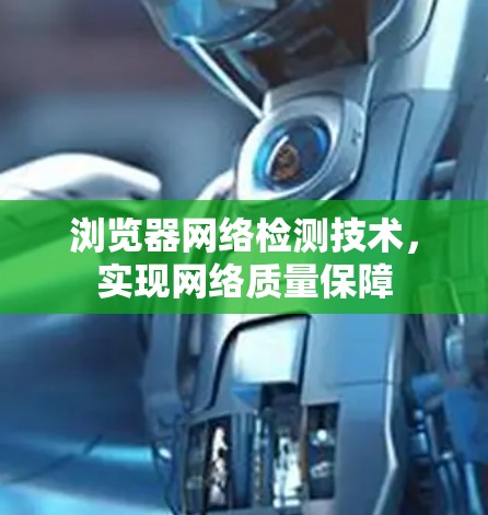 浏览器网络检测技术,实现网络质量保障 浏览器网络检测技术,实现网络质量保障