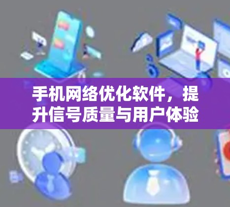 手机<strong>网络优化</strong>软件，提升信号质量与用户体验的关键