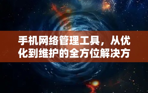 手机网络管理工具，从优化到维护的全方位解决方案