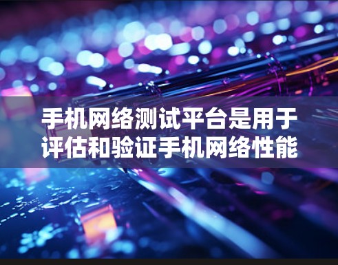 手机网络测试平台是用于评估和验证手机网络性能的工具,涵盖了多个方面的测试功能,帮助开发者和测试团队确保网络功能的稳定性和性能。以下是对这些平台的详细分析 手机网络测试平台是用于评估和验证手机网络性能的工具,涵盖了多个方面的测试功能,帮助开发者和测试团队确保网络功能的稳定性和性能。以下是对这些平台的详细分析
