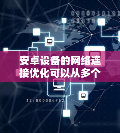 安卓设备的网络连接优化可以从多个方面入手，包括网络设置、数据管理、信号优化等。以下是一些常见的优化方法和建议
