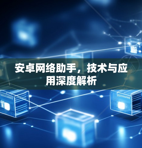 安卓网络助手,技术与应用深度解析 安卓网络助手,技术与应用深度解析