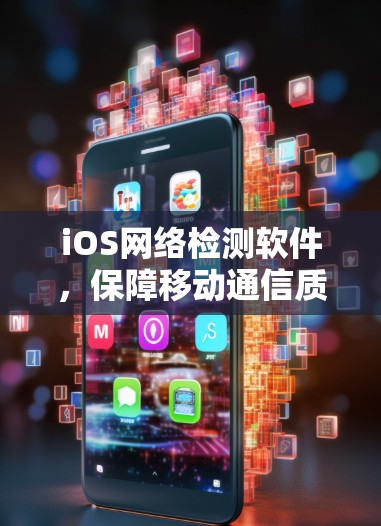 iOS网络检测软件，保障移动通信质量的关键工具