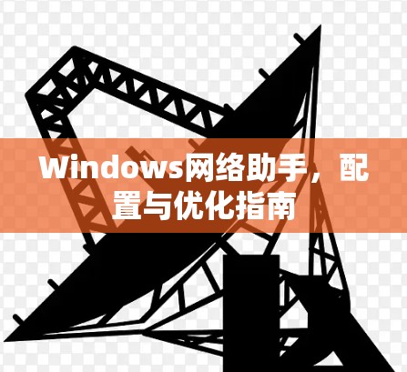 Windows网络助手，配置与优化指南