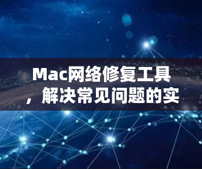 Mac网络修复工具，解决常见问题的实用指南