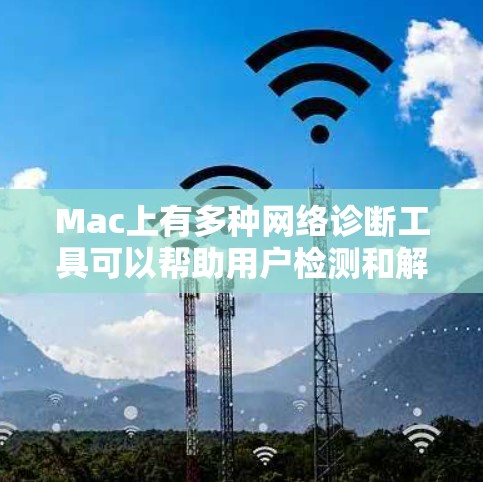 Mac上有多种网络诊断工具可以帮助用户检测和解决网络问题。以下是几种常用的工具及其使用方法 Mac上有多种网络诊断工具可以帮助用户检测和解决网络问题。以下是几种常用的工具及其使用方法