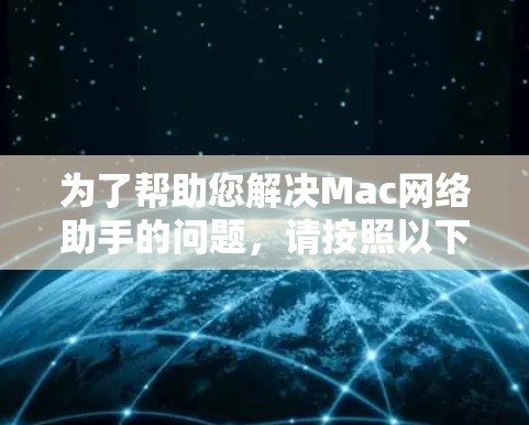 为了帮助您解决Mac网络助手的问题，请按照以下步骤操作