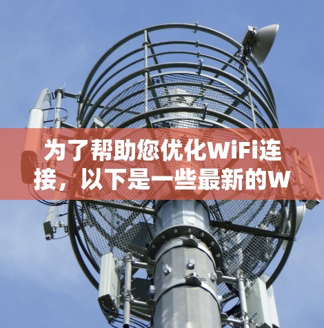为了帮助您优化WiFi连接,以下是一些最新的WiFi优化工具,包括免费和付费选项,供您参考 为了帮助您优化WiFi连接,以下是一些最新的WiFi优化工具,包括免费和付费选项,供您参考