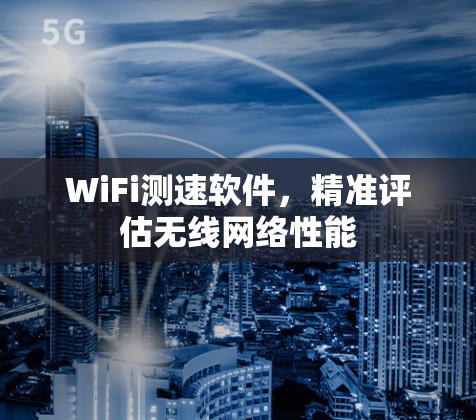 WiFi测速软件，精准评估无线网络性能